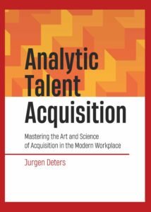 Analytic Talent Acquisition: Mastering the Art and Science of Acquisition in the Modern Workplace